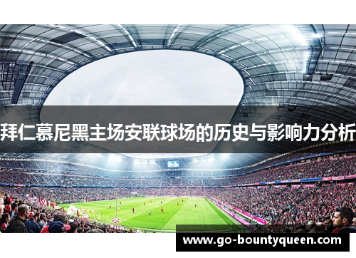 拜仁慕尼黑主场安联球场的历史与影响力分析 拜仁慕尼黑主场安联球场的历史与影响力分析