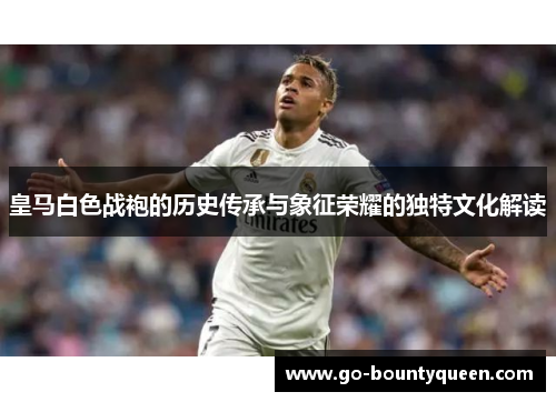 皇马白色战袍的历史传承与象征荣耀的独特文化解读 皇马白色战袍的历史传承与象征荣耀的独特文化解读