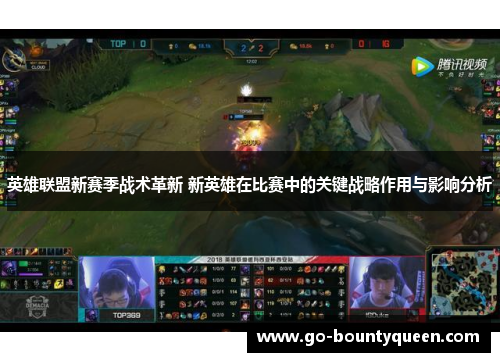 英雄联盟新赛季战术革新 新英雄在比赛中的关键战略作用与影响分析 英雄联盟新赛季战术革新 新英雄在比赛中的关键战略作用与影响分析