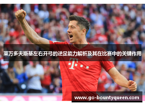 莱万多夫斯基左右开弓的逆足能力解析及其在比赛中的关键作用 莱万多夫斯基左右开弓的逆足能力解析及其在比赛中的关键作用