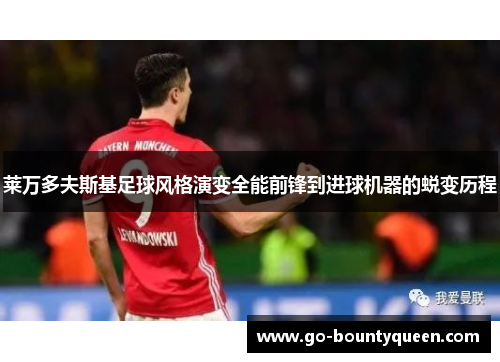 莱万多夫斯基足球风格演变全能前锋到进球机器的蜕变历程 莱万多夫斯基足球风格演变全能前锋到进球机器的蜕变历程