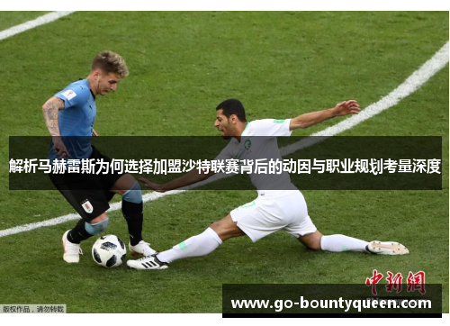 解析马赫雷斯为何选择加盟沙特联赛背后的动因与职业规划考量深度