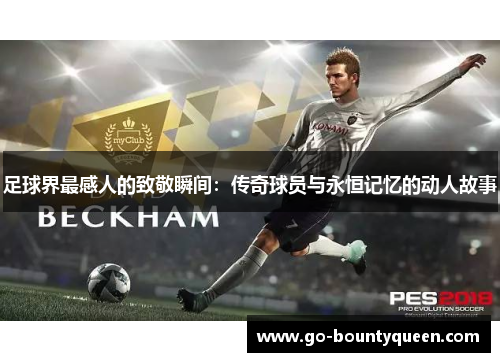 足球界最感人的致敬瞬间：传奇球员与永恒记忆的动人故事