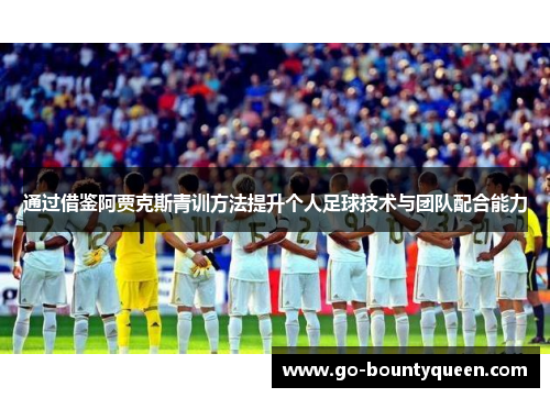 通过借鉴阿贾克斯青训方法提升个人足球技术与团队配合能力