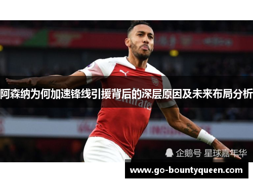 阿森纳为何加速锋线引援背后的深层原因及未来布局分析