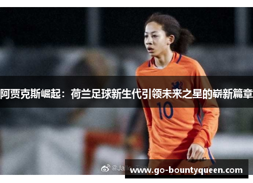 阿贾克斯崛起：荷兰足球新生代引领未来之星的崭新篇章