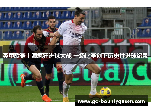 英甲联赛上演疯狂进球大战 一场比赛创下历史性进球纪录