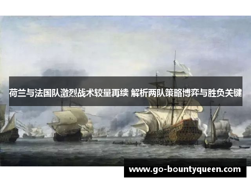 荷兰与法国队激烈战术较量再续 解析两队策略博弈与胜负关键