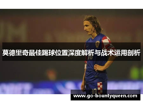 莫德里奇最佳踢球位置深度解析与战术运用剖析