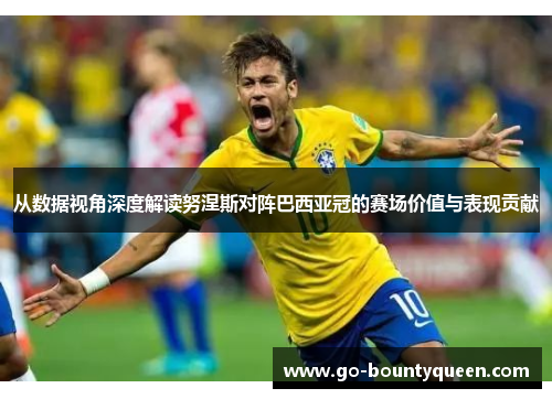 从数据视角深度解读努涅斯对阵巴西亚冠的赛场价值与表现贡献