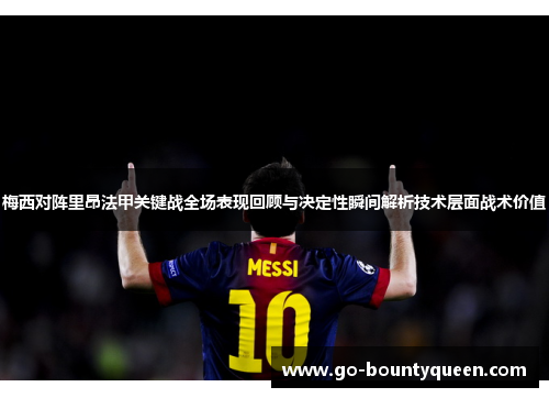 梅西对阵里昂法甲关键战全场表现回顾与决定性瞬间解析技术层面战术价值