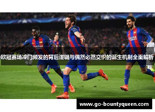 欧冠赛场冷门频发的背后逻辑与偶然必然交织的诞生机制全面解析