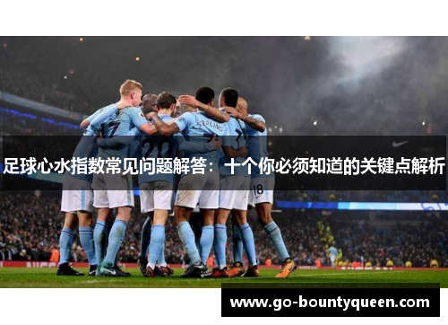 足球心水指数常见问题解答：十个你必须知道的关键点解析