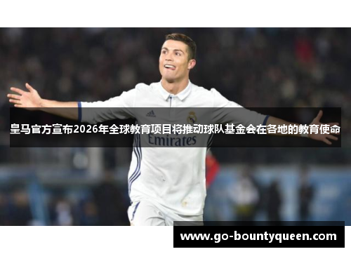 皇马官方宣布2026年全球教育项目将推动球队基金会在各地的教育使命