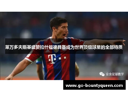 莱万多夫斯基盛赞拉什福德具备成为世界顶级球星的全部特质