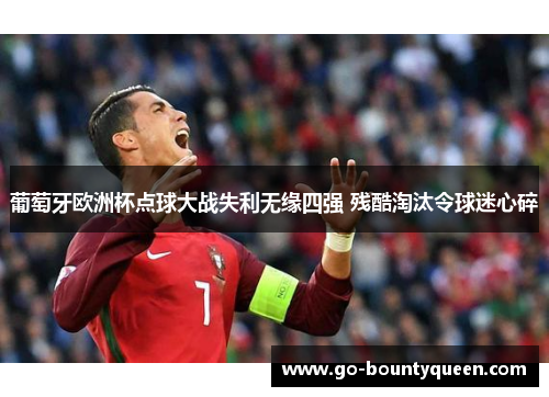 葡萄牙欧洲杯点球大战失利无缘四强 残酷淘汰令球迷心碎
