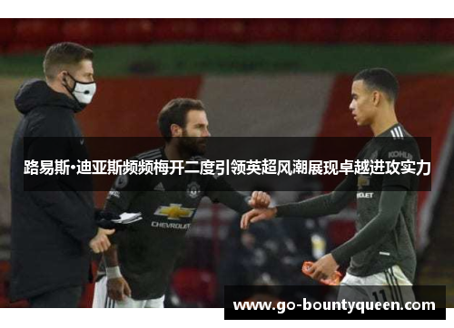 路易斯·迪亚斯频频梅开二度引领英超风潮展现卓越进攻实力