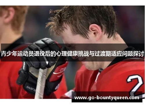青少年运动员退役后的心理健康挑战与过渡期适应问题探讨