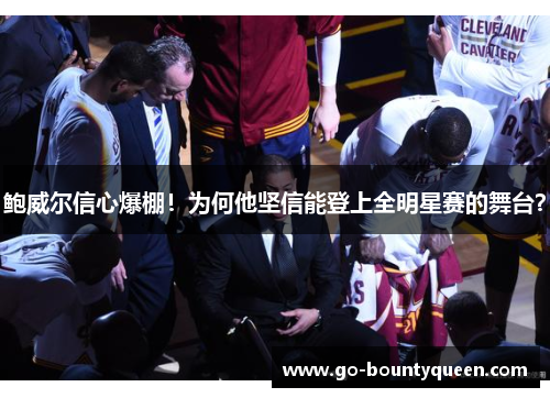 鲍威尔信心爆棚！为何他坚信能登上全明星赛的舞台？