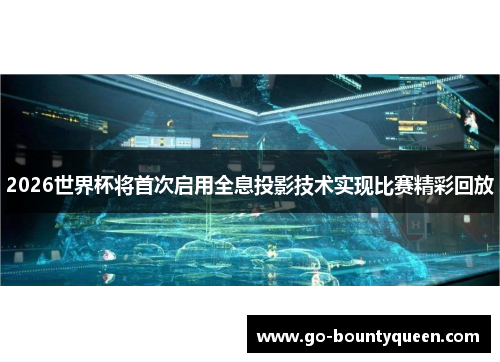 2026世界杯将首次启用全息投影技术实现比赛精彩回放