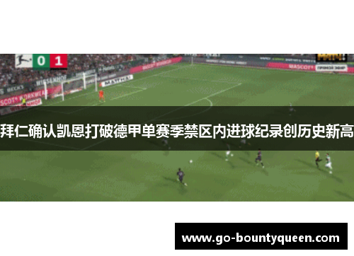拜仁确认凯恩打破德甲单赛季禁区内进球纪录创历史新高 拜仁确认凯恩打破德甲单赛季禁区内进球纪录创历史新高